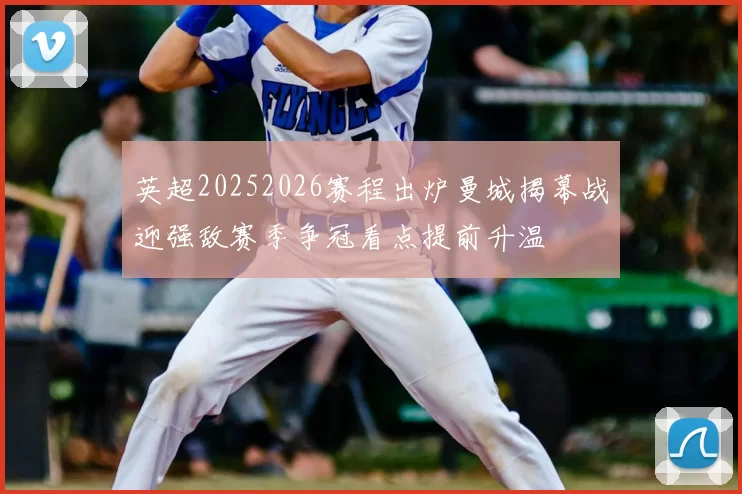 英超20252026赛程出炉曼城揭幕战迎强敌赛季争冠看点提前升温