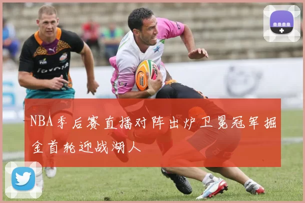 NBA季后赛直播对阵出炉卫冕冠军掘金首轮迎战湖人