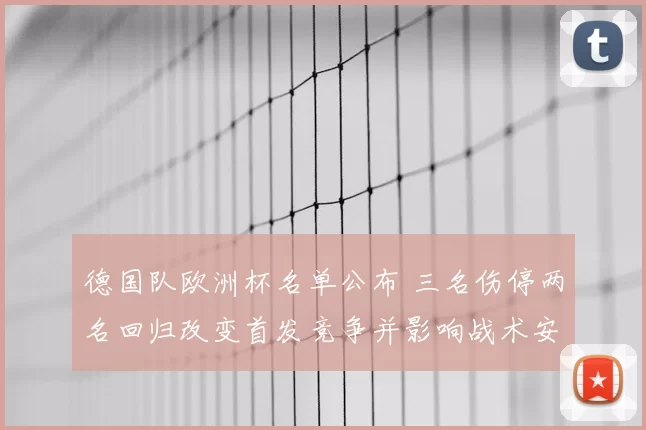 德国队欧洲杯名单公布 三名伤停两名回归改变首发竞争并影响战术安排
