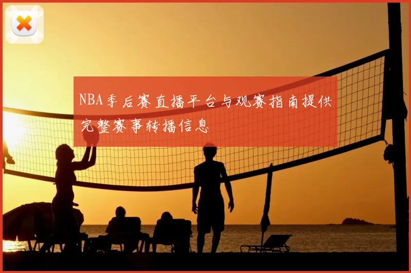 NBA季后赛直播平台与观赛指南提供完整赛事转播信息