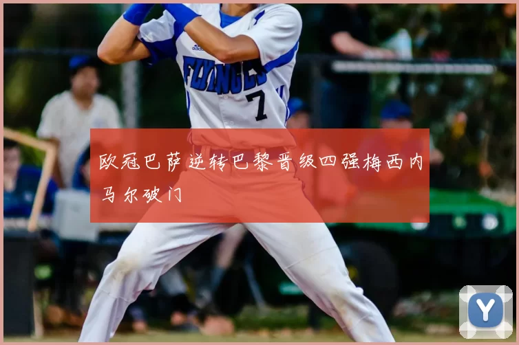 欧冠巴萨逆转巴黎晋级四强梅西内马尔破门