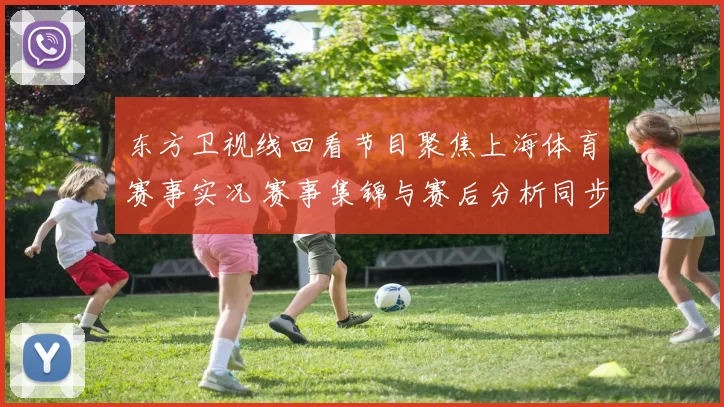 东方卫视线回看节目聚焦上海体育赛事实况 赛事集锦与赛后分析同步呈现