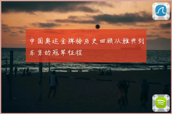 中国奥运金牌榜历史回顾从雅典到东京的冠军征程