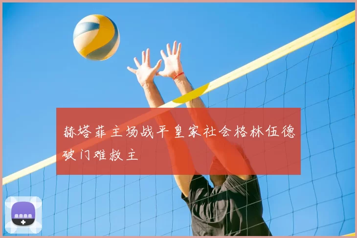 赫塔菲主场战平皇家社会格林伍德破门难救主