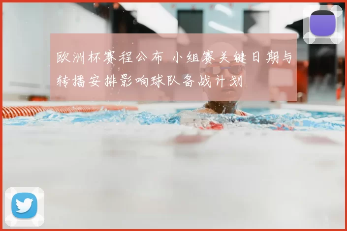 欧洲杯赛程公布 小组赛关键日期与转播安排影响球队备战计划
