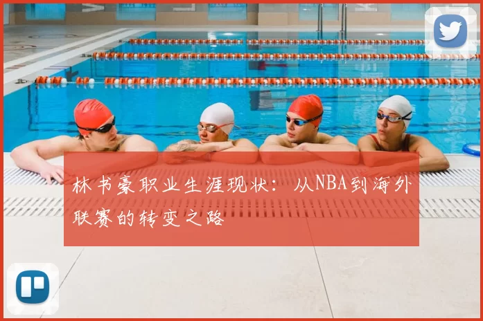 林书豪职业生涯现状：从NBA到海外联赛的转变之路