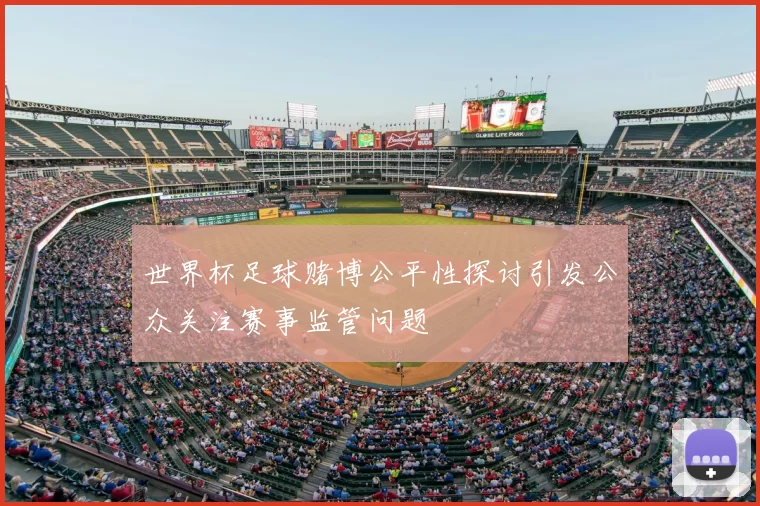 世界杯足球赌博公平性探讨引发公众关注赛事监管问题