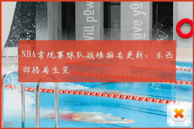 NBA常规赛球队战绩排名更新，东西部格局生变