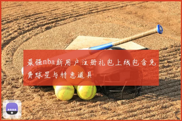 最强nba新用户注册礼包上线包含免费球星与特惠道具