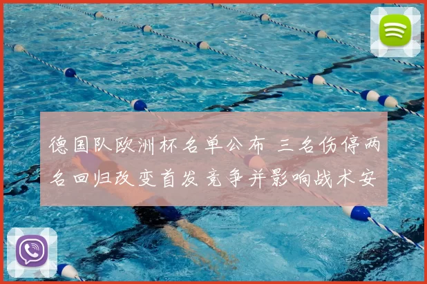 德国队欧洲杯名单公布 三名伤停两名回归改变首发竞争并影响战术安排