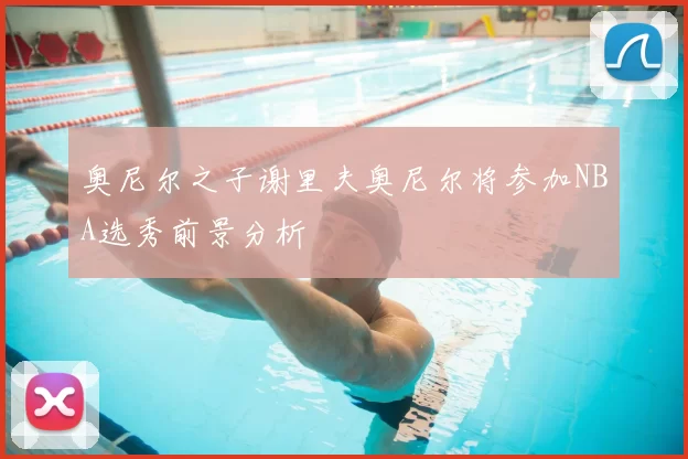 奥尼尔之子谢里夫奥尼尔将参加NBA选秀前景分析
