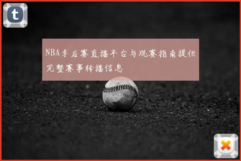 NBA季后赛直播平台与观赛指南提供完整赛事转播信息