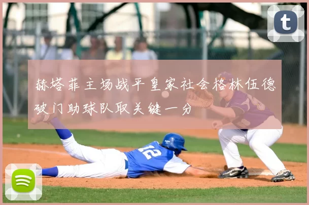 赫塔菲主场战平皇家社会格林伍德破门助球队取关键一分
