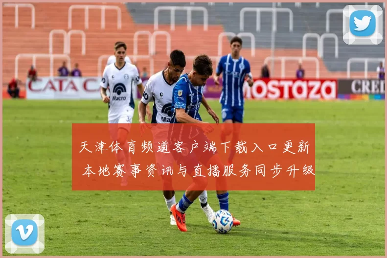 天津体育频道客户端下载入口更新 本地赛事资讯与直播服务同步升级