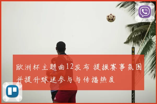 欧洲杯主题曲12发布 提振赛事氛围并提升球迷参与与传播热度