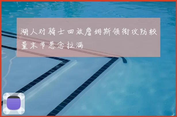 湖人对骑士回放詹姆斯领衔攻防较量末节悬念拉满