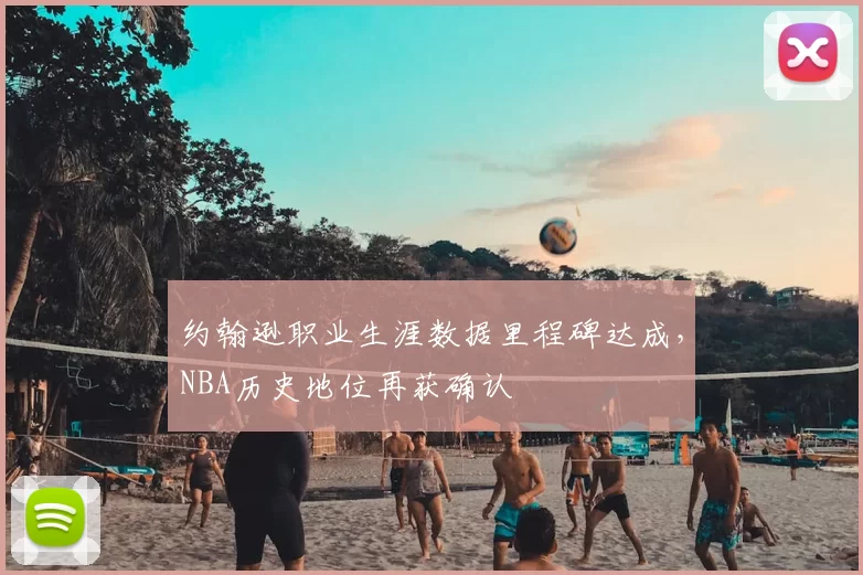 约翰逊职业生涯数据里程碑达成，NBA历史地位再获确认