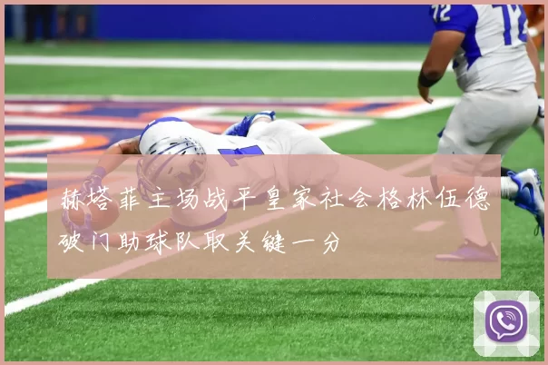赫塔菲主场战平皇家社会格林伍德破门助球队取关键一分