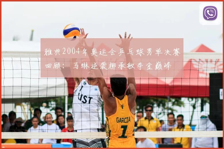 雅典2004年奥运会乒乓球男单决赛回顾：马琳逆袭柳承敏夺金巅峰