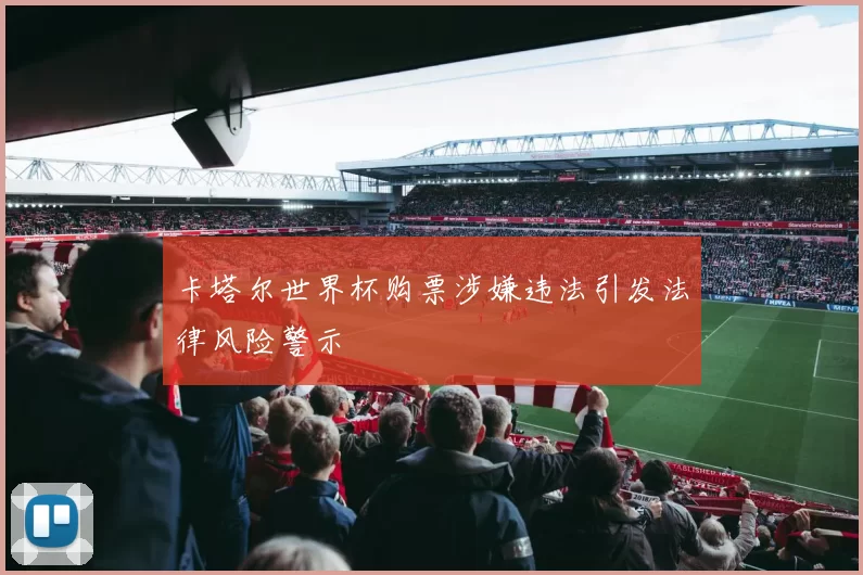 卡塔尔世界杯购票涉嫌违法引发法律风险警示