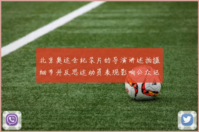 北京奥运会纪录片的导演讲述拍摄细节并反思运动员表现影响公众记忆