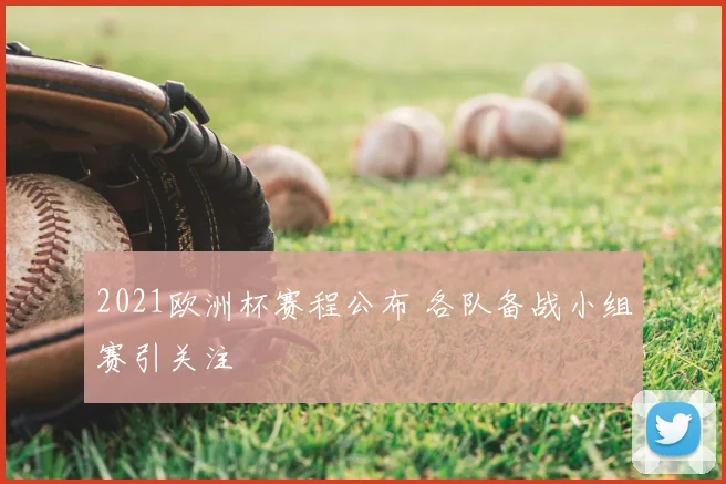 2021欧洲杯赛程公布 各队备战小组赛引关注