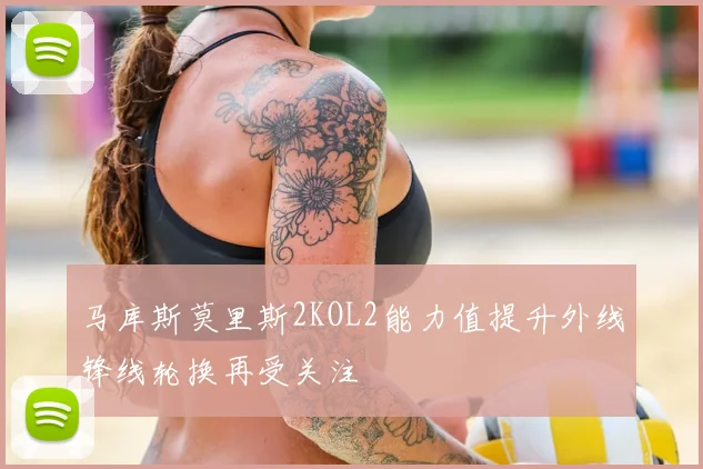 马库斯莫里斯2KOL2能力值提升外线锋线轮换再受关注