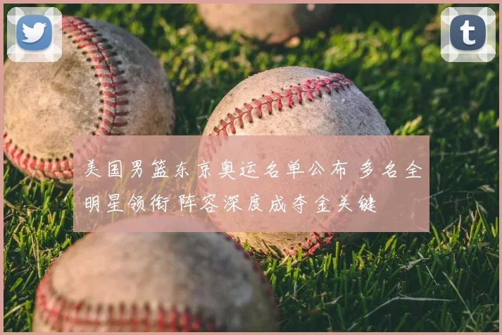 美国男篮东京奥运名单公布 多名全明星领衔 阵容深度成夺金关键