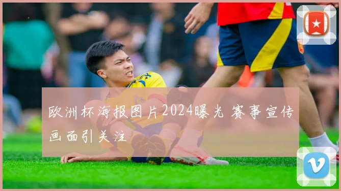 欧洲杯海报图片2024曝光 赛事宣传画面引关注