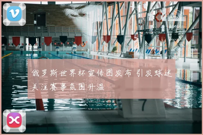 俄罗斯世界杯宣传图发布 引发球迷关注赛事氛围升温