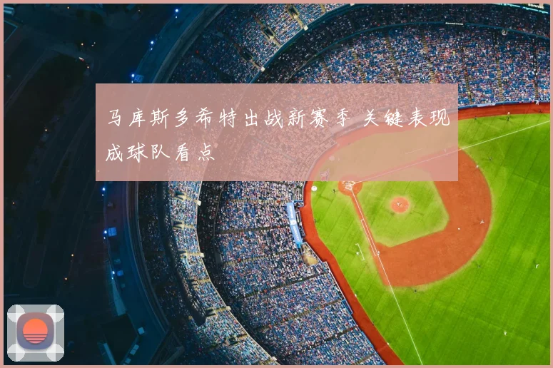 马库斯多希特出战新赛季 关键表现成球队看点