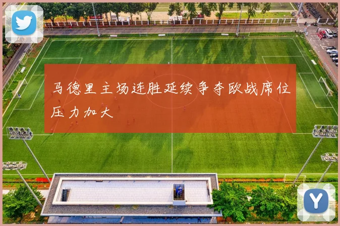 马德里主场连胜延续争夺欧战席位压力加大