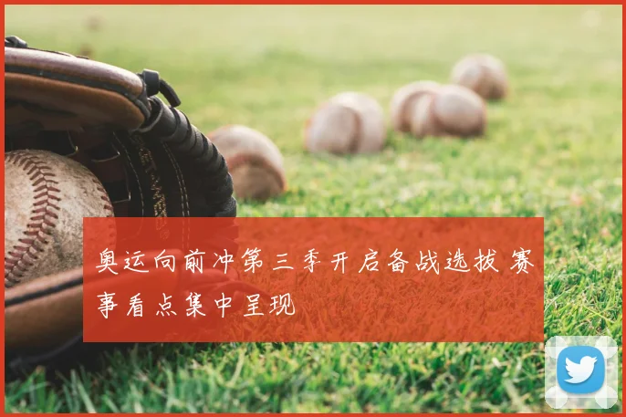 奥运向前冲第三季开启备战选拔 赛事看点集中呈现