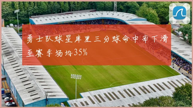 勇士队球星库里三分球命中率下滑至赛季场均35%